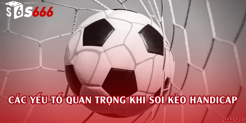 Các yếu tố quan trọng khi soi kèo handicap