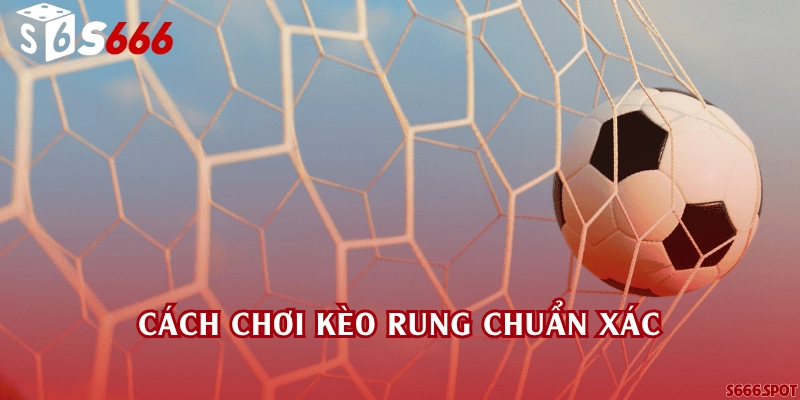 Cách chơi kèo rung chuẩn xác