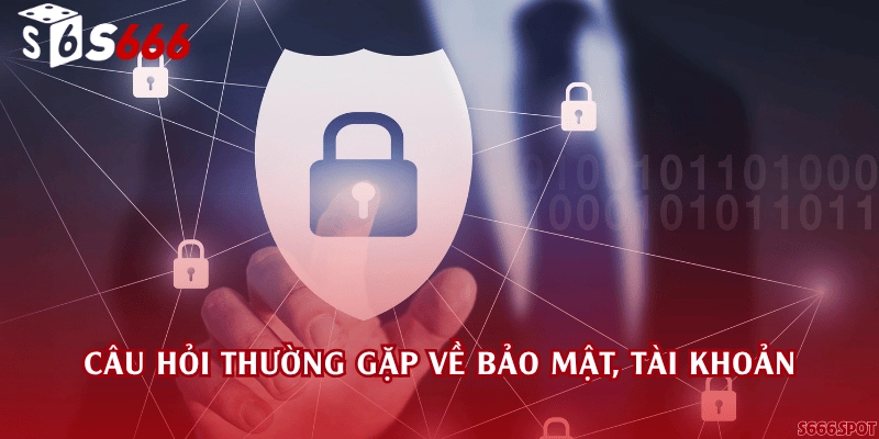 Câu hỏi thường gặp về bảo mật, tài khoản
