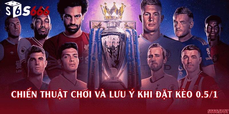 Chiến thuật chơi và lưu ý khi đặt kèo 0.5/1
