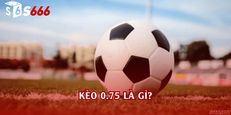 Kèo 0.75 là gì?