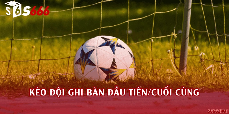 Kèo đội ghi bàn đầu tiên/cuối cùng