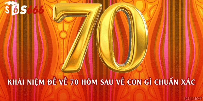 Khái niệm đề về 70 hôm sau về con gì chuẩn xác