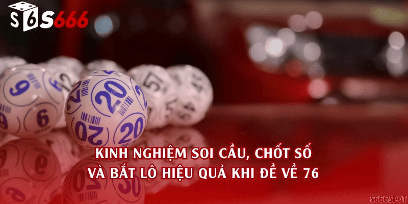 Kinh nghiệm soi cầu, chốt số và bắt lô hiệu quả khi đề về 76