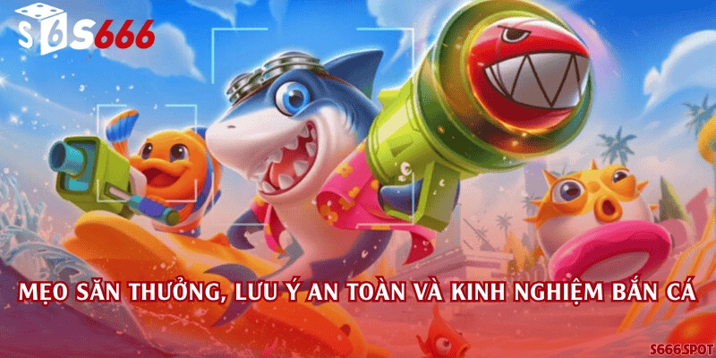 Mẹo săn thưởng, lưu ý an toàn và kinh nghiệm bắn cá