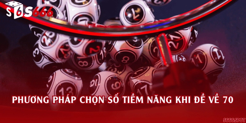 Phương pháp chọn số tiềm năng khi đề về 70