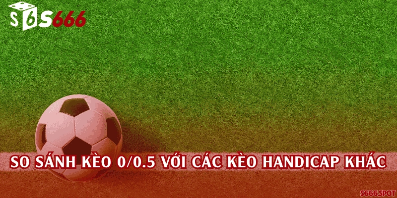 So sánh kèo 0/0.5 với các kèo handicap khác