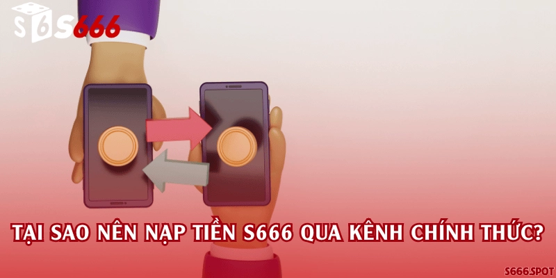 Tại sao nên nạp tiền S666 qua kênh chính thức?